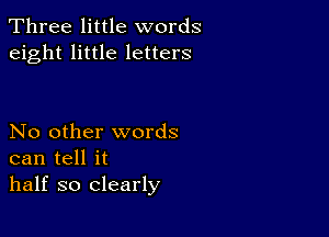 Three little words
eight little letters

No other words
can tell it
half so clearly