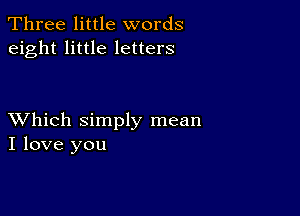 Three little words
eight little letters

XVhich simply mean
I love you