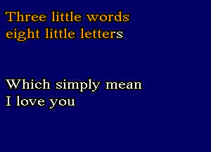 Three little words
eight little letters

XVhich simply mean
I love you