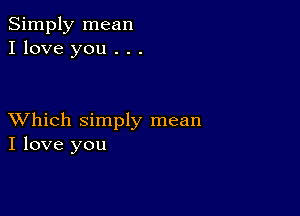 Simply mean
I love you . . .

XVhich simply mean
I love you