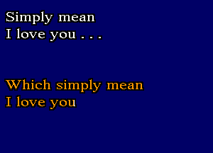 Simply mean
I love you . . .

XVhich simply mean
I love you