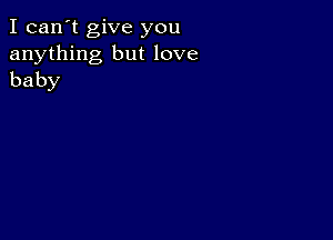 I can't give you
anything but love
baby