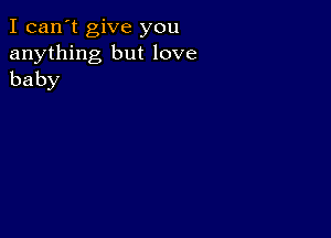 I can't give you
anything but love
baby