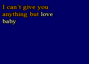 I can't give you
anything but love
baby