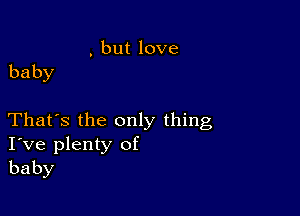 but1ove
baby

That's the only thing
Ive plenty of
baby