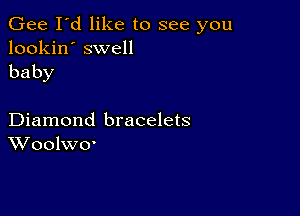 Gee I'd like to see you
lookin' swell

baby

Diamond bracelets
WooleO'