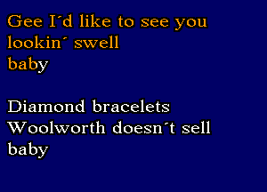 Gee I'd like to see you
lookin' swell

baby

Diamond bracelets

Woolworth doesn't sell
baby