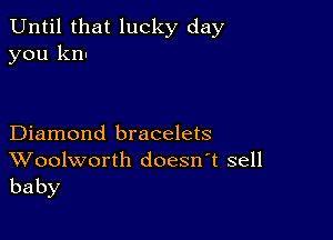 Until that lucky day
you knn

Diamond bracelets

Woolworth doesn't sell
baby