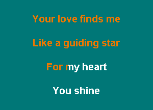 Your love funds me

Like a guiding star

For my heart

You shine
