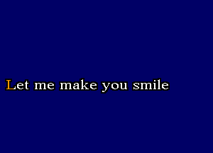 Let me make you smile