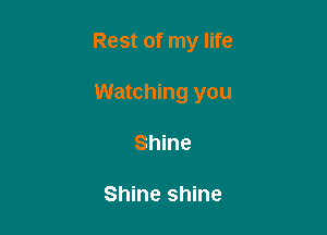 Rest of my life

Watching you
Shine

Shine shine