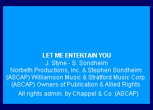 LET ME ENTERTAIN YOU

J. Styne- S. Sondheim
Norbeth Productions, Inc. 8g Stephen Sondheim
(ASCAP) Williamson Music 8g Stratford Music Corp.
(ASCAP) Owners ofPublication 8gAllied Rights.

All rights admin. by Channel 8g 00. (ASCAP)