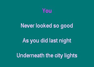 You
Never looked so good

As you did last night

Underneath the city lights