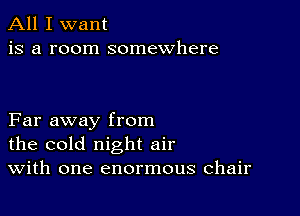 All I want
is a room somewhere

Far away from
the cold night air
With one enormous chair