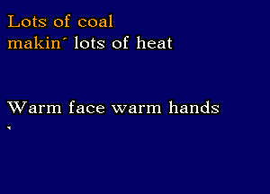 Lots of coal
makin' lots of heat

XVarm face warm hands

'