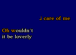 J care of me

Oh wouldn't
it be loverly