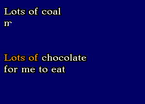 Lots of coal
rr

Lots of chocolate
for me to eat