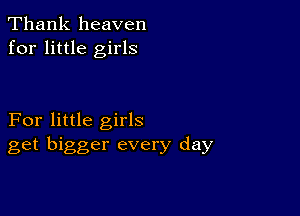 Thank heaven
for little girls

For little girls
get bigger every day