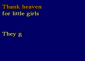 Thank heaven
for little girls

They g