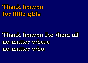 Thank heaven
for little girls

Thank heaven for them all
no matter where
no matter who