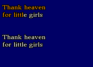 Thank heaven
for little girls

Thank heaven
for little girls