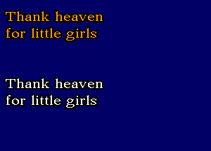 Thank heaven
for little girls

Thank heaven
for little girls