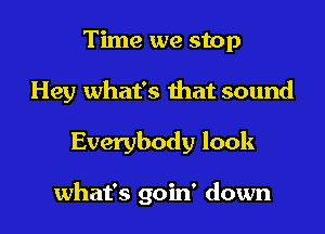 Time we stop
Hey what's that sound

Everybody look

what's goin' down