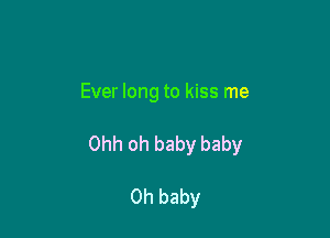 Ever long to kiss me

Ohh oh baby baby

Oh baby