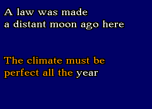 A law was made
a distant moon ago here

The climate must be
perfect all the year