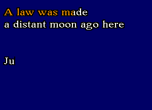 A law was made
a distant moon ago here