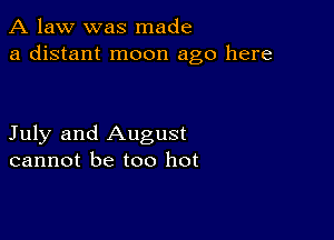 A law was made
a distant moon ago here

July and August
cannot be too hot