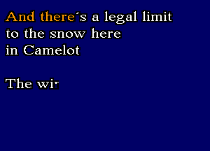 And there's a legal limit
to the snow here
in Camelot

The wi'