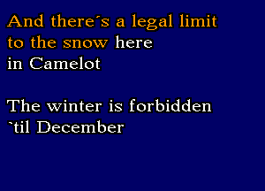 And there's a legal limit
to the snow here
in Camelot

The winter is forbidden
til December