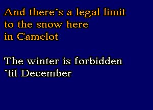 And there's a legal limit
to the snow here
in Camelot

The winter is forbidden
til December