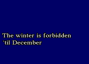 The winter is forbidden
til December