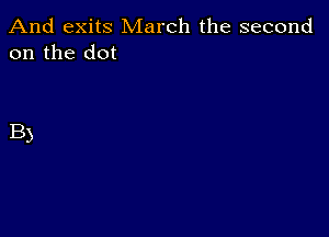 And exits March the second
on the dot

B)