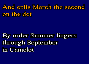 And exits March the second
on the dot

By order Summer lingers
through September
in Camelot