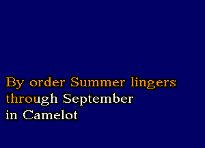 By order Summer lingers
through September
in Camelot