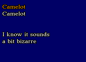 Camelot
Camelot

I know it sounds
a bit bizarre