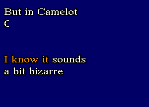 But in Camelot
C

I know it sounds
a bit bizarre