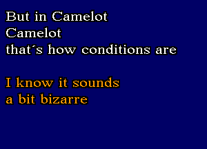 But in Camelot
Camelot
thafs how conditions are

I know it sounds
a bit bizarre