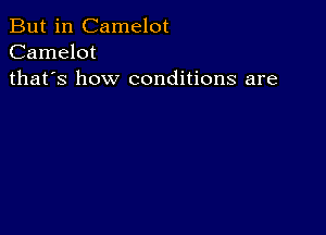 But in Camelot
Camelot
thafs how conditions are