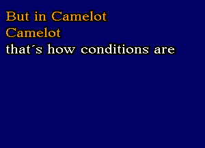 But in Camelot
Camelot
thafs how conditions are