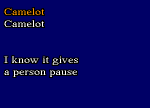 Camelot
Camelot

I know it gives
a person pause