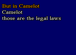 But in Camelot
Camelot
those are the legal laws