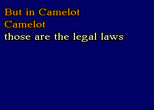 But in Camelot
Camelot
those are the legal laws