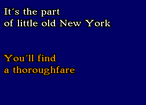 It's the part
of little old New York

You'll find
a thoroughfare
