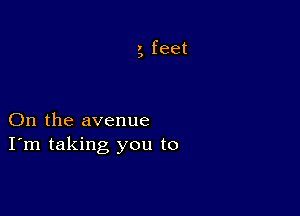 , feet

3

On the avenue
I'm taking you to