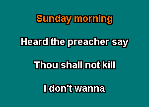 Sunday morning

Heard the preacher say

Thou shall not kill

I don't wanna