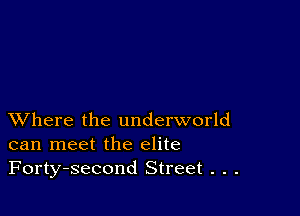 XVhere the underworld
can meet the elite
Forty-second Street . . .